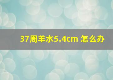 37周羊水5.4cm 怎么办